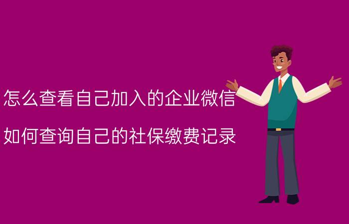 怎么查看自己加入的企业微信 如何查询自己的社保缴费记录？